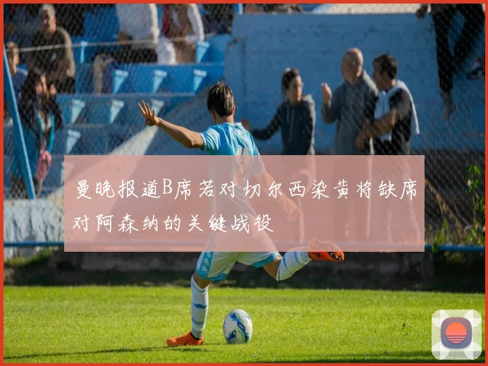 曼晚报道B席若对切尔西染黄将缺席对阿森纳的关键战役