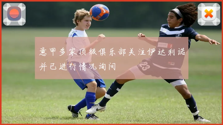 意甲多家顶级俱乐部关注伊达利诺并已进行情况询问