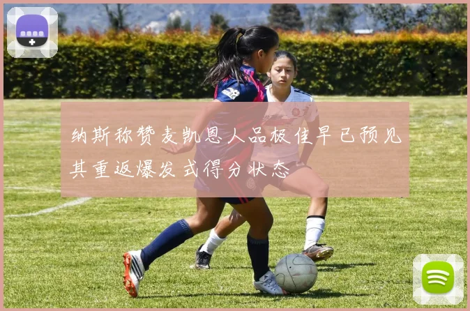 纳斯称赞麦凯恩人品极佳早已预见其重返爆发式得分状态