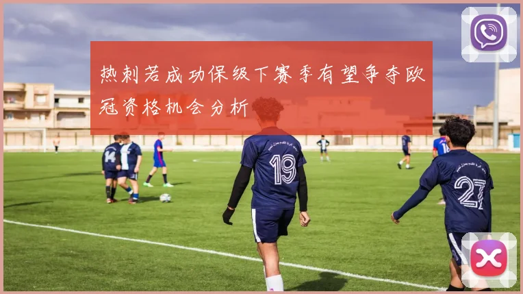 热刺若成功保级下赛季有望争夺欧冠资格机会分析