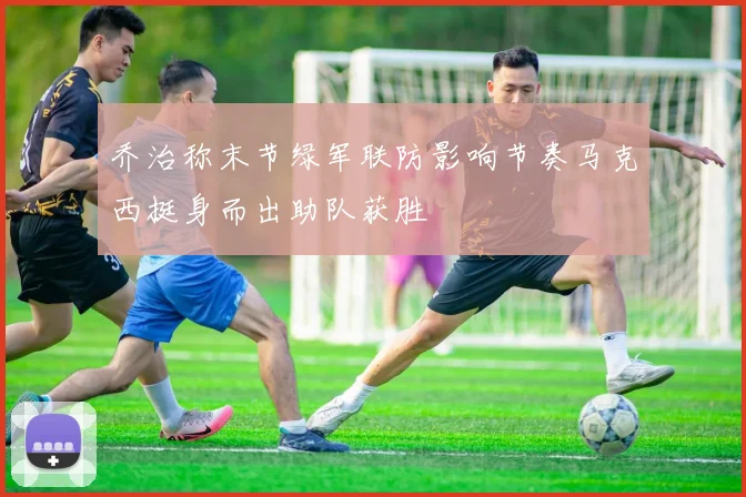 乔治称末节绿军联防影响节奏马克西挺身而出助队获胜