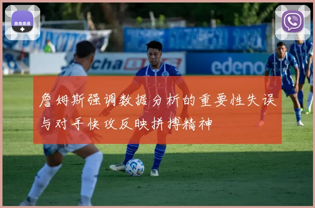詹姆斯强调数据分析的重要性失误与对手快攻反映拼搏精神