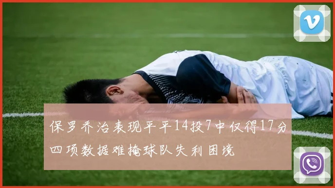 保罗乔治表现平平14投7中仅得17分四项数据难掩球队失利困境