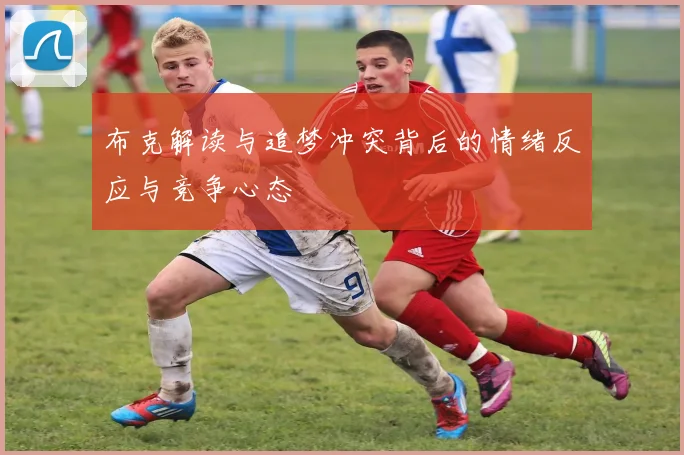 布克解读与追梦冲突背后的情绪反应与竞争心态
