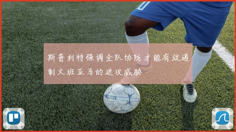 斯普利特强调全队协防才能有效遏制文班亚马的进攻威胁