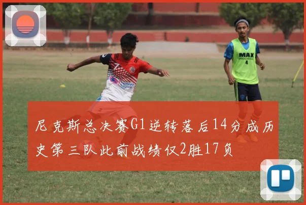 尼克斯总决赛G1逆转落后14分成历史第三队此前战绩仅2胜17负