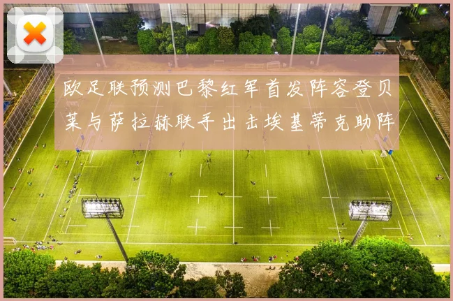 欧足联预测巴黎红军首发阵容登贝莱与萨拉赫联手出击埃基蒂克助阵