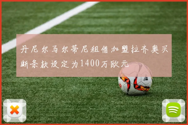 丹尼尔马尔蒂尼租借加盟拉齐奥买断条款设定为1400万欧元