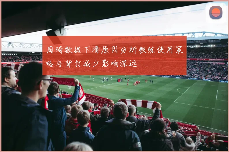 周琦数据下滑原因分析教练使用策略与背打减少影响深远