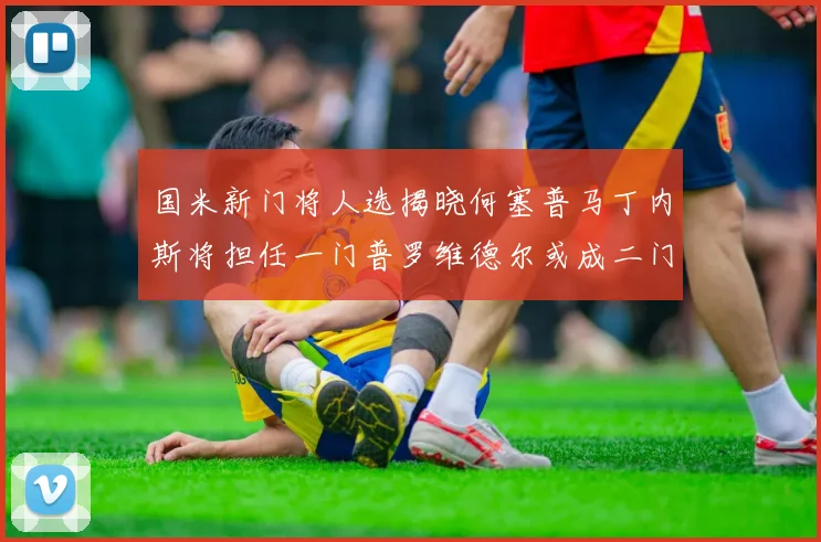 国米新门将人选揭晓何塞普马丁内斯将担任一门普罗维德尔或成二门
