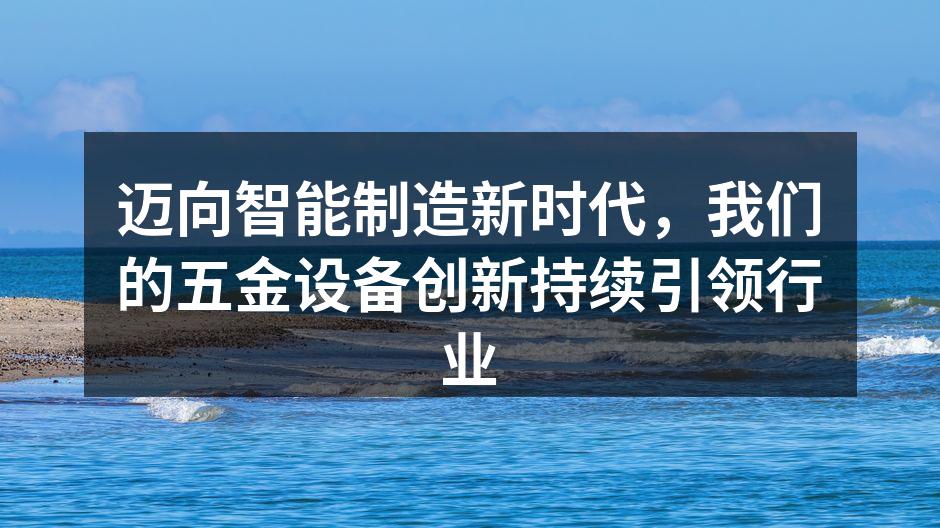 迈向智能制造新时代，我们的五金设备创新持续引领行业