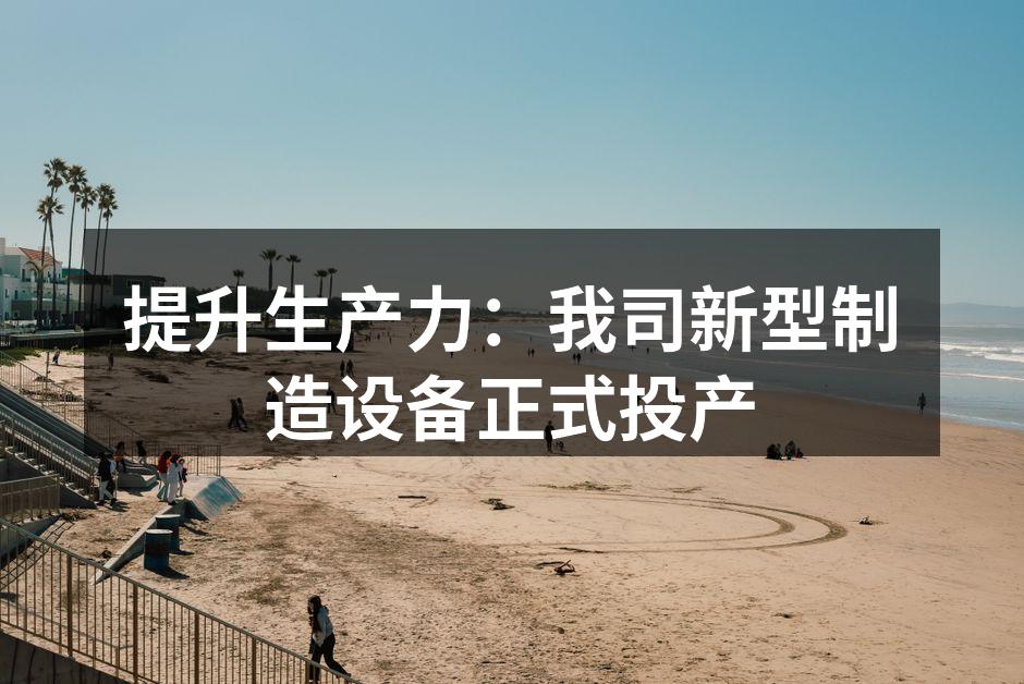 提升生产力：我司新型制造设备正式投产