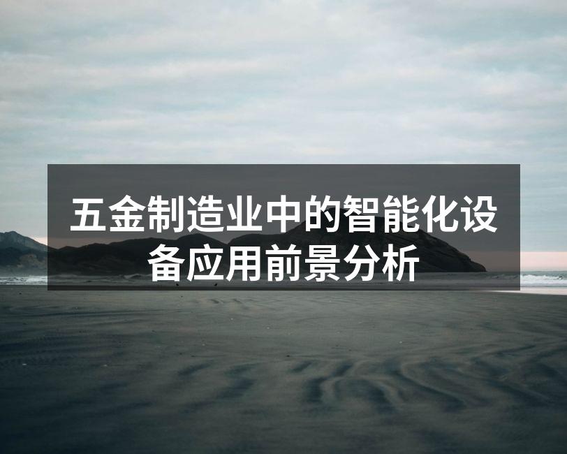 五金制造业中的智能化设备应用前景分析